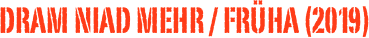 DRAM NIAD MEHR / FRÜHA (2019)